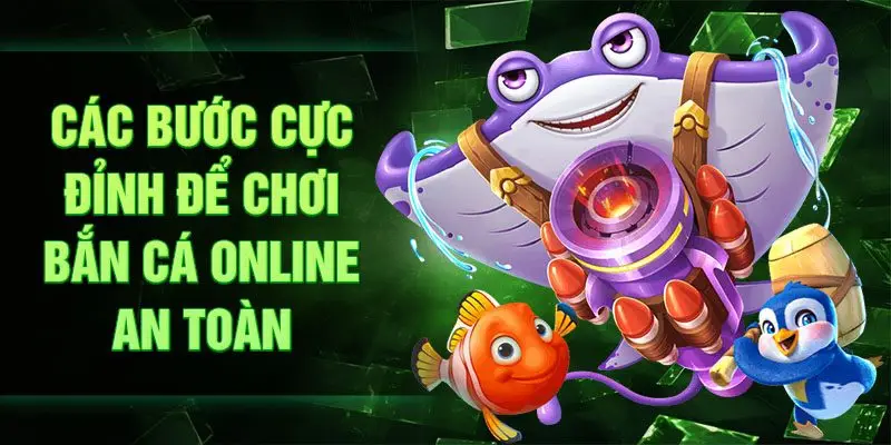 Các bước cực đỉnh để chơi bắn cá online an toàn