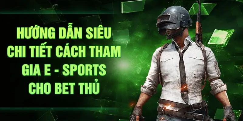 Hướng dẫn siêu chi tiết cách tham gia e - sportscho bet thủ