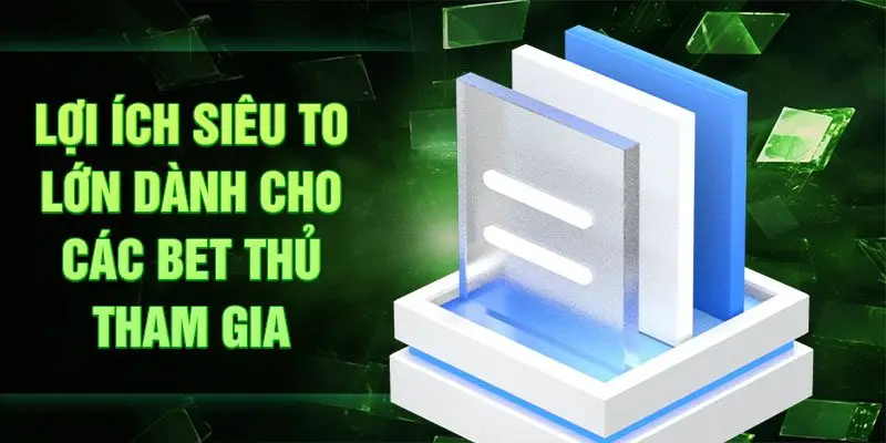 Lợi ích siêu to lớn dành cho các bet thủ tham gia