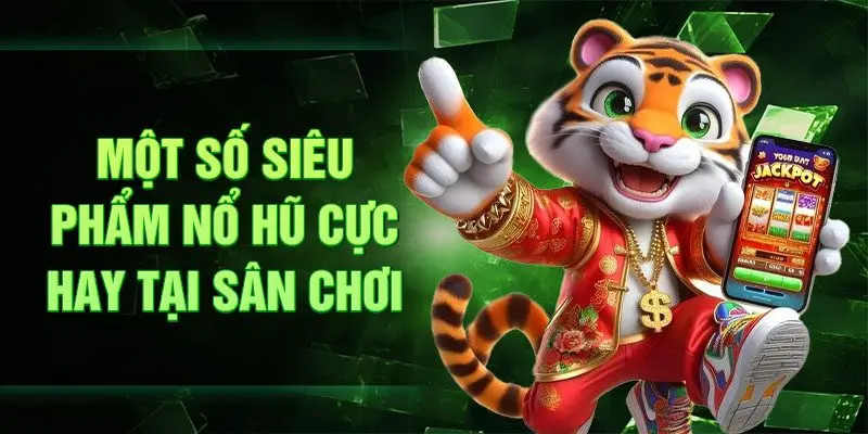 Một số siêu phẩm nổ hũ cực hay tại sân chơi