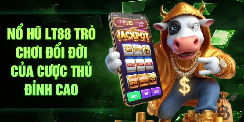 Nổ hũ LT88 trò chơi đổi đời của cược thủ đỉnh cao