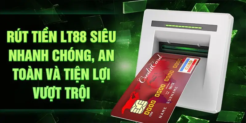 Rút tiền LT88 siêu nhanh chóng, an toàn và tiện lợi vượt trội